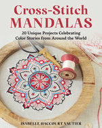 Cross-Stitch Mandalas: 20 Unique Projects Celebrating Color Stories from Around the World