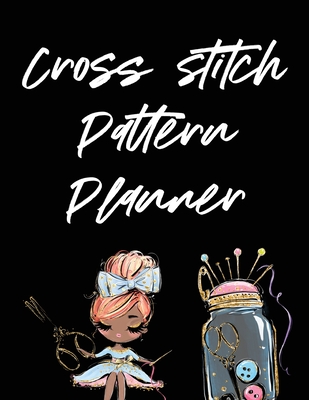 Cross Stitch Pattern Planner: Cross Stitchers Journal DIY Crafters Hobbyists Pattern Lovers Collectibles Gift For Crafters Birthday Teens Adults How To Needlework Grid Templates - Larson, Patricia
