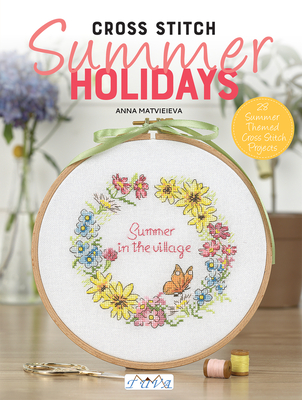 Cross Stitch: Summer Holidays: 28 Summer Themed Cross Stitch Projects - Matvieieva, Anna