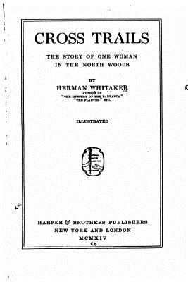 Cross trails, the story of one woman in the north woods - Whitaker, Herman