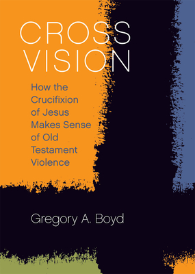Cross Vision: How the Crucifixion of Jesus Makes Sense of Old Testament Violence - Boyd, Gregory A