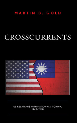 Crosscurrents: US Relations with Nationalist China, 1943-1960 - Gold, Martin B