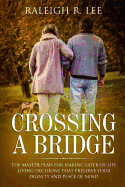 Crossing a Bridge: The Master Plan for Making Later-In-Life Living Decisions That Preserve Your Dignity and Peace of Mind