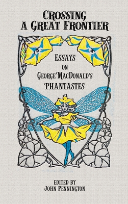 Crossing a Great Frontier: Essays on George MacDonald's Phantastes - Pennington, John (Editor)