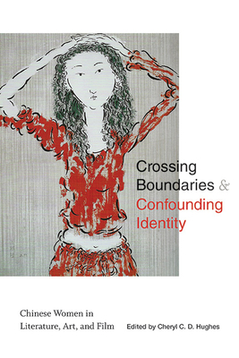 Crossing Boundaries and Confounding Identity: Chinese Women in Literature, Art, and Film - Hughes, Cheryl C D (Editor)