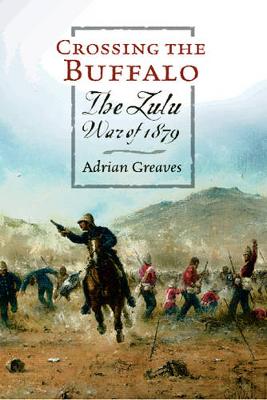 Crossing Buffalo: The Zulu War of 1879 - Greaves, Adrian