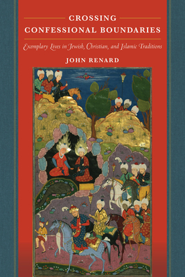 Crossing Confessional Boundaries: Exemplary Lives in Jewish, Christian, and Islamic Traditions - Renard, John