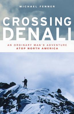 Crossing Denali: An Ordinary Man's Adventure Atop North America - Fenner, Mike