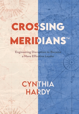 Crossing Meridians: Engineering Disruption to Become a More Effective Leader - Hardy, Cynthia