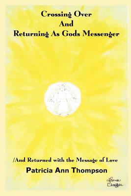 Crossing Over And Returning As Gods Messenger: / And Returned with the Message of Love - Thompson, Patricia Ann