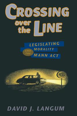 Crossing Over the Line: Legislating Morality and the Mann ACT - Langum, David J