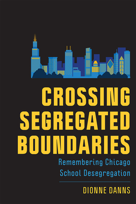 Crossing Segregated Boundaries: Remembering Chicago School Desegregation - Danns, Dionne