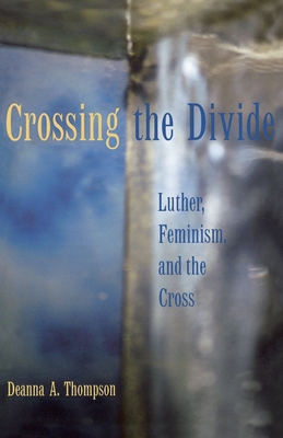 Crossing the Divide: Luther, Feminism, and the Cross - Thompson, Deanna A.