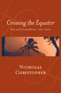 Crossing the Equator: New and Selected Poems 1972-2004 - Christopher, Nicholas