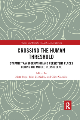 Crossing the Human Threshold: Dynamic Transformation and Persistent Places During the Middle Pleistocene - Pope, Matt (Editor), and McNabb, John (Editor), and Gamble, Clive (Editor)