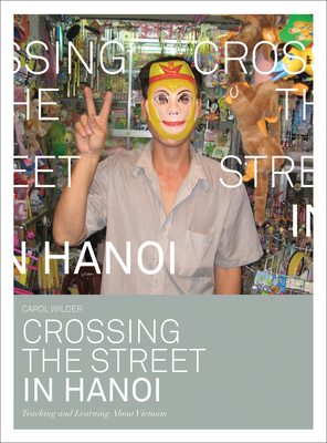 Crossing the Street in Hanoi: Teaching and Learning about Vietnam - Wilder, Carol