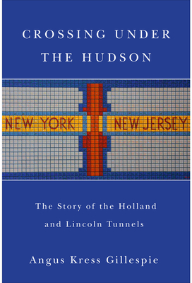 Crossing Under the Hudson: The Story of the Holland and Lincoln Tunnels - Gillespie, Angus Kress