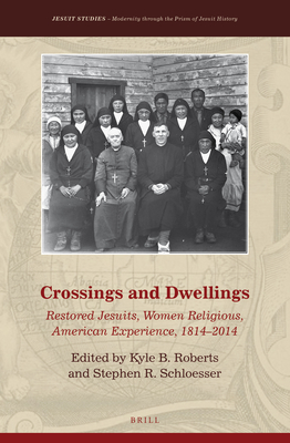 Crossings and Dwellings: Restored Jesuits, Women Religious, American Experience, 1814-2014 - Roberts, Kyle B (Editor), and Schloesser J S, Stephen (Editor)