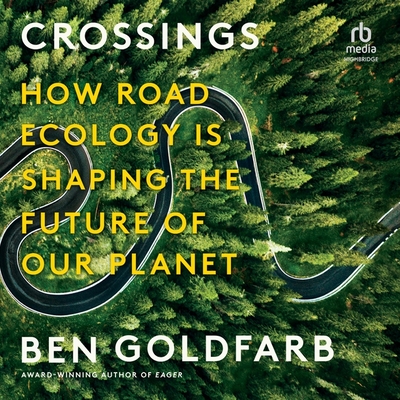 Crossings: How Road Ecology Is Shaping the Future of Our Planet - Goldfarb, Ben, and Hillgartner, Malcolm (Read by)