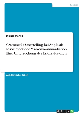 Crossmedia-Storytelling bei Apple als Instrument der Markenkommunikation. Eine Untersuchung der Erfolgsfaktoren - Martin, Michel