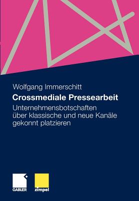 Crossmediale Pressearbeit: Unternehmensbotschaften Uber Klassische Und Neue Kanale Gekonnt Platzieren - Immerschitt, Wolfgang