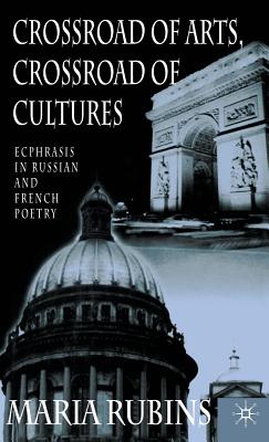 Crossroad of Arts, Crossroad of Cultures: Ecphrasis in Russian and French Poetry - Rubins, Maria