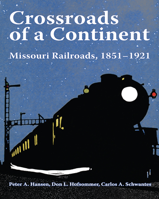 Crossroads of a Continent: Missouri Railroads, 1851-1921 - Hansen, Peter A, and Schwantes, Carlos Arnaldo, and Hofsommer, Don L