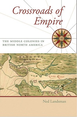 Crossroads of Empire: The Middle Colonies in British North America - Landsman, Ned C