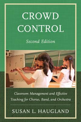 Crowd Control: Classroom Management and Effective Teaching for Chorus, Band, and Orchestra - Haugland, Susan L.