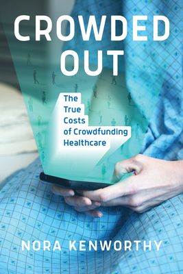 Crowded Out: The True Costs of Crowdfunding Healthcare - Kenworthy, Nora