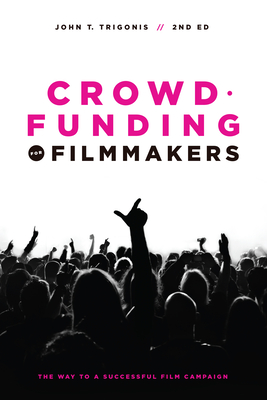 Crowdfunding for Filmmakers: The Way to a Successful Film Campaign - Trigonis, John T, and Slava Rubin, Indiegogo (Foreword by)