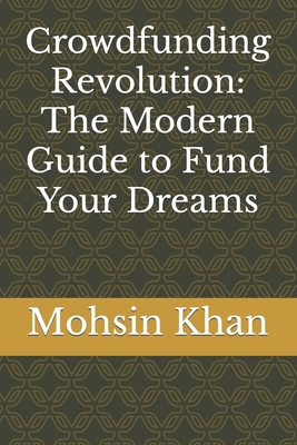 Crowdfunding Revolution: The Modern Guide to Fund Your Dreams - Khan, Mohsin
