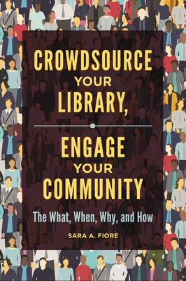 Crowdsource Your Library, Engage Your Community: The What, When, Why, and How - Fiore, Sara A.