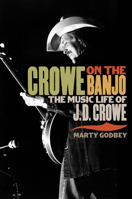 Crowe on the Banjo: The Music Life of J.D. Crowe - Godbey, Marty