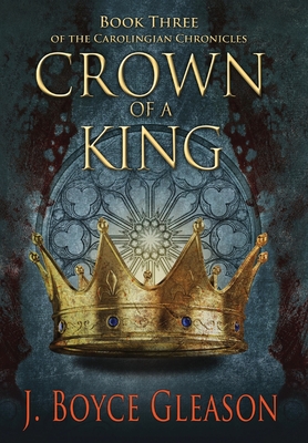 Crown of a King, Book Three of The Carolingian Chronicles - Gleason, J Boyce