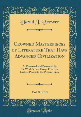 Crowned Masterpieces of Literature That Have Advanced Civilization, Vol. 8 of 10: As Preserved and Presented by the World's Best Essays from the Earliest Period to the Present Time (Classic Reprint) - Brewer, David J