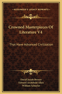 Crowned Masterpieces of Literature V4: That Have Advanced Civilization: As Preserved and Presented by the World's Best Essays, from the Earliest Period to the Present Time (1908)