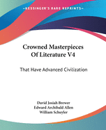 Crowned Masterpieces Of Literature V4: That Have Advanced Civilization: As Preserved And Presented By The World's Best Essays, From The Earliest Period To The Present Time (1908)