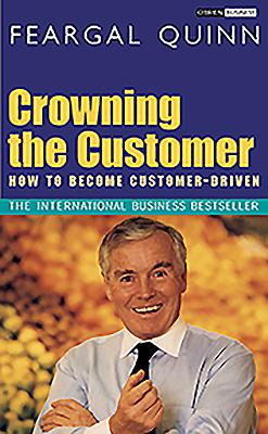 Crowning the Customer: How To Become Customer-Driven - Quinn, Feargal, Sen.