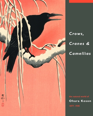 Crows, Cranes & Camellias: The Natural World of Ohara Koson 1877-1945 - Reigle Newland, Amy, and Perre, Jan, and Schaap, Robert