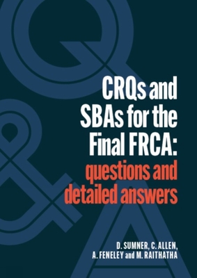 CRQs and SBAs for the Final FRCA: Questions and detailed answers - Sumner, Daniel, and Allen, Catherine, and Feneley, Andrew