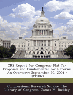 Crs Report for Congress: Flat Tax Proposals and Fundamental Tax Reform: An Overview: September 30, 2004 - Ib95060