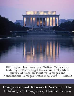 Crs Report for Congress: Medical Malpractice Liability Reform: Legal Issues and Fifty-State Survey of Caps on Punitive Damages and Noneconomic - Cohen, Henry, and Congressional Research Service the Libr (Creator)