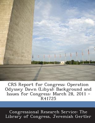 Crs Report for Congress: Operation Odyssey Dawn (Libya): Background and Issues for Congress: March 28, 2011 - R41725 - Gertler, Jeremiah, and Congressional Research Service the Libr (Creator)