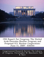 Crs Report for Congress: The United Arab Emirates Nuclear Program and Proposed U.S. Nuclear Cooperation: June 11, 2009 - R40344 - Blanchard, Christopher M, and Kerr, Paul K, and Congressional Research Service the Libr (Creator)