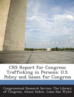 Crs Report for Congress: Trafficking in Persons: U.S. Policy and Issues for Congress - Siskin, Alison, and Wyler, Liana Sun, and Congressional Research Service the Libr (Creator)