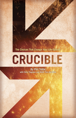 Crucible: The Choices That Change Your Life Forever - Walk Thru the Bible, and Tuttle, Phil, and Tiegreen, Chris