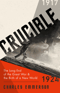 Crucible: The Long End of the Great War and the Birth of a New World, 1917-1924