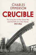 Crucible: The Long End of the Great War and the Birth of a New World, 1917-1924