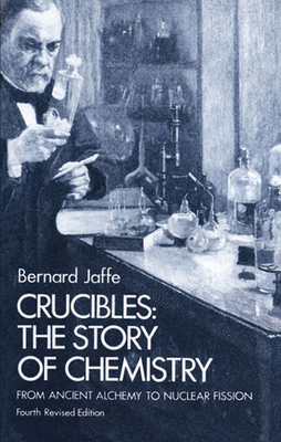 Crucibles: The Story of Chemistry from Ancient Alchemy to Nuclear Fission - Jaffe, Bernard